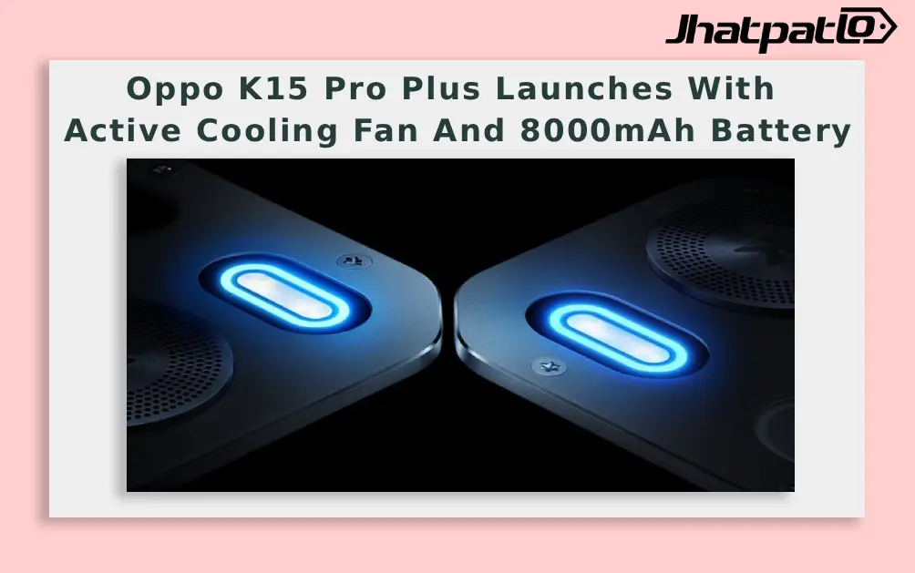 Oppo K15 Pro Plus Launches With Active Cooling Fan And 8000mAh Battery